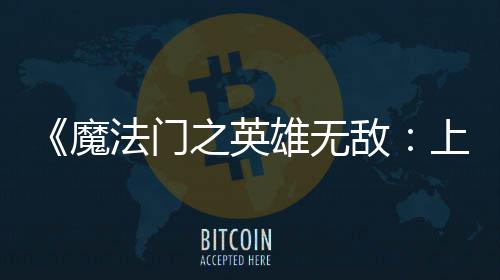 雄无销量敌到三天 之英魔超50万纪元上古售不法门发